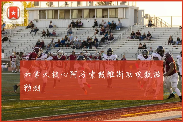 加拿大核心阿方索戴维斯助攻数据预测