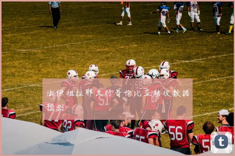 法伊祖拉耶夫对哥伦比亚助攻数据预测