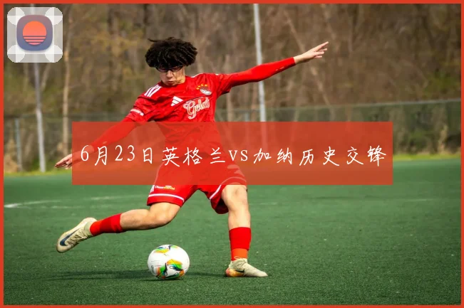 6月23日英格兰vs加纳历史交锋
