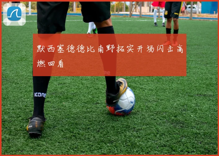 默西塞德德比南野拓实开场闪击高燃回看