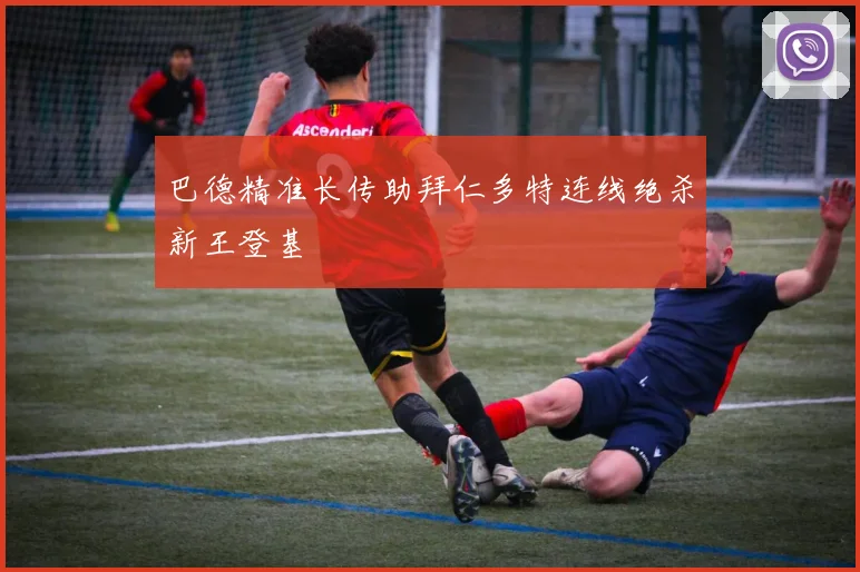 巴德精准长传助拜仁多特连线绝杀新王登基