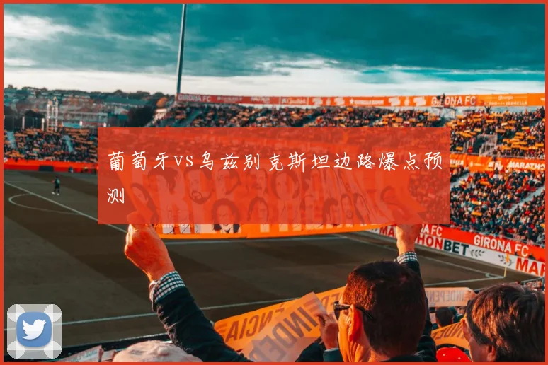 葡萄牙vs乌兹别克斯坦边路爆点预测