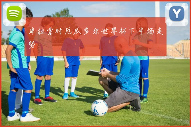 库拉索对厄瓜多尔世界杯下半场走势