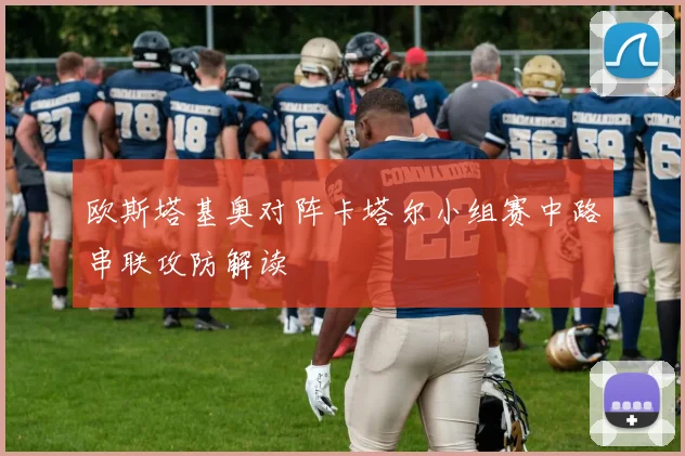 欧斯塔基奥对阵卡塔尔小组赛中路串联攻防解读
