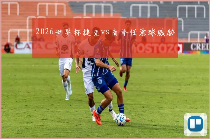 2026世界杯捷克vs南非任意球威胁