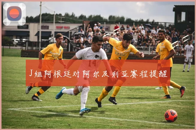 J组阿根廷对阿尔及利亚赛程提醒