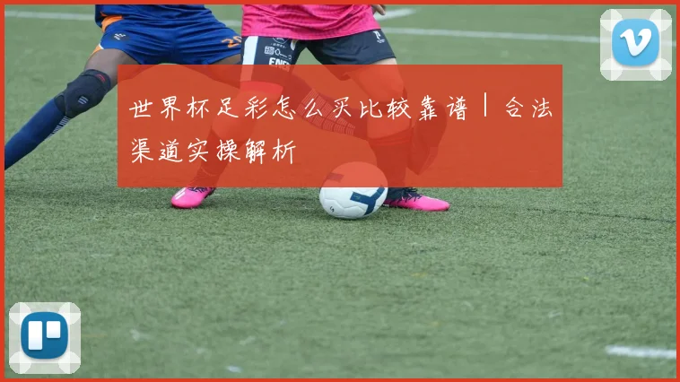 世界杯足彩怎么买比较靠谱｜合法渠道实操解析