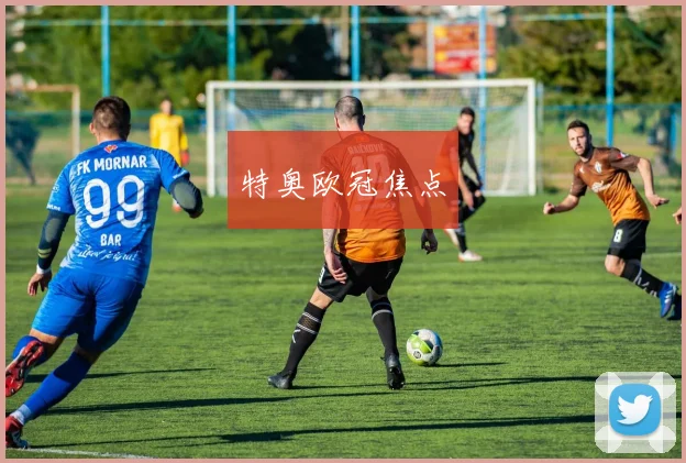 特奥欧冠焦点