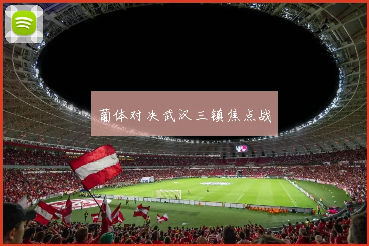 葡体对决武汉三镇焦点战