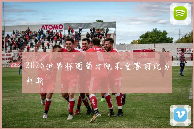 2026世界杯葡萄牙刚果金赛前比分判断