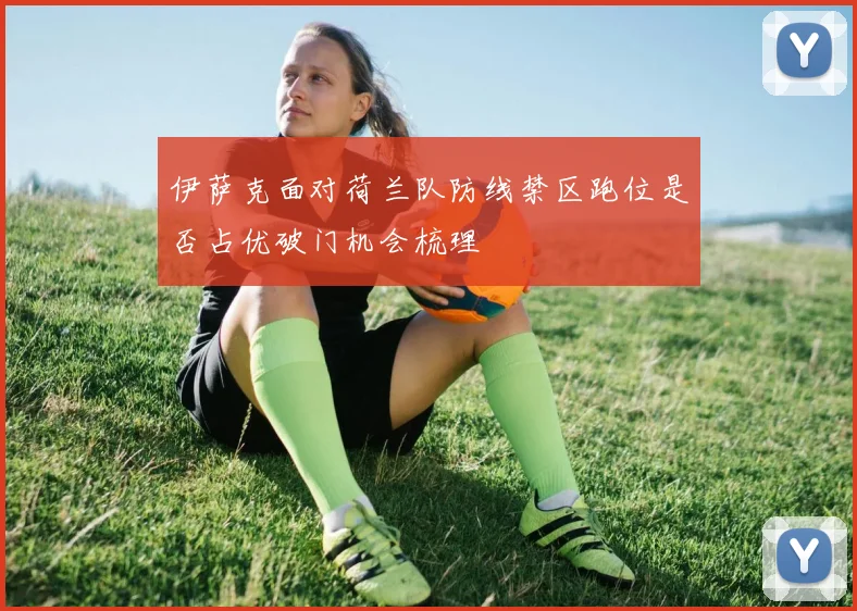 伊萨克面对荷兰队防线禁区跑位是否占优破门机会梳理