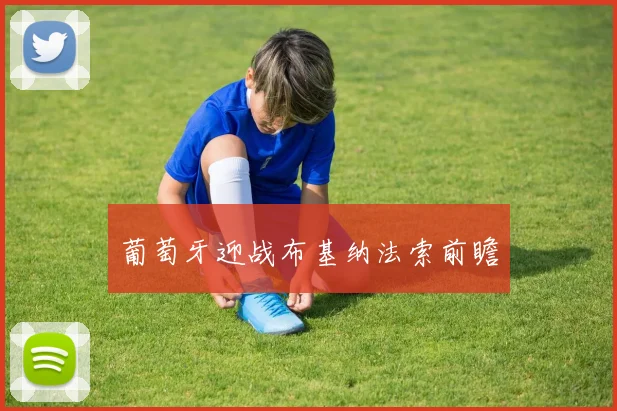 葡萄牙迎战布基纳法索前瞻