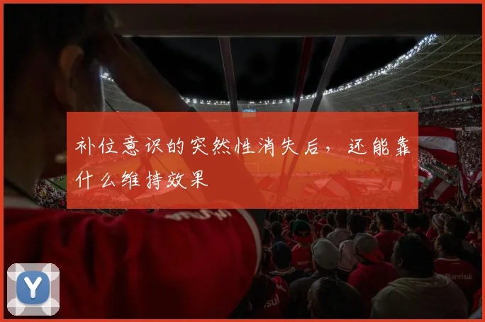 补位意识的突然性消失后,还能靠什么维持效果
