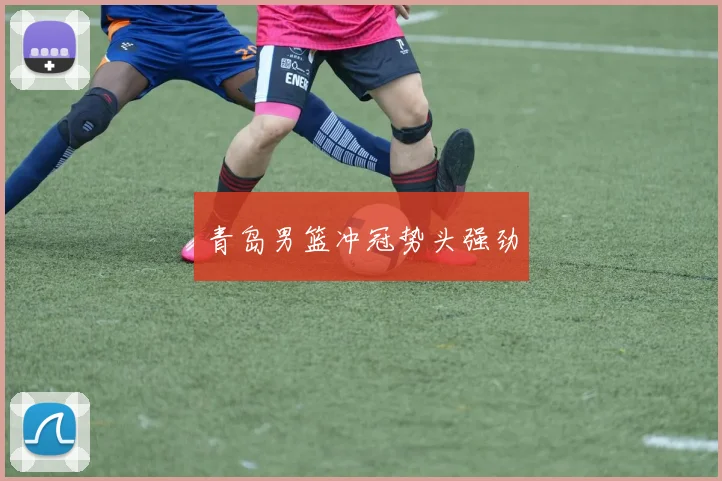 青岛男篮冲冠势头强劲