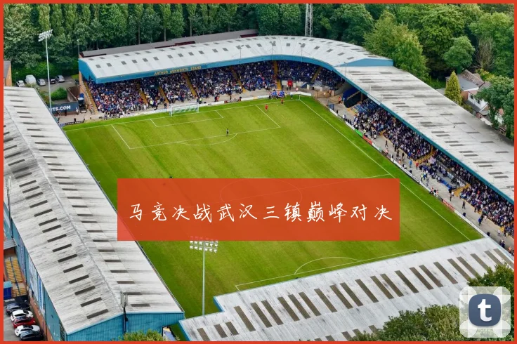 马竞决战武汉三镇巅峰对决