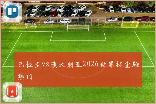 巴拉圭vs澳大利亚2026世界杯金靴热门
