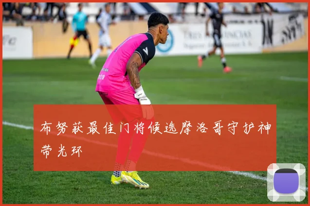 布努获最佳门将候选摩洛哥守护神带光环