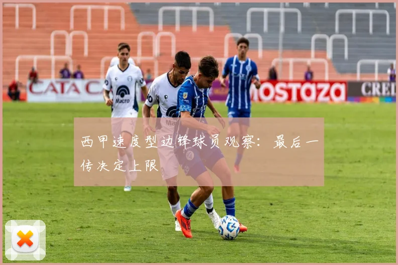 西甲速度型边锋球员观察:最后一传决定上限