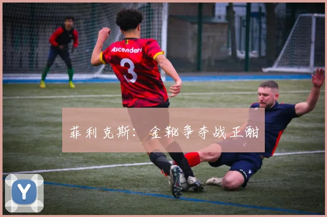 菲利克斯：金靴争夺战正酣