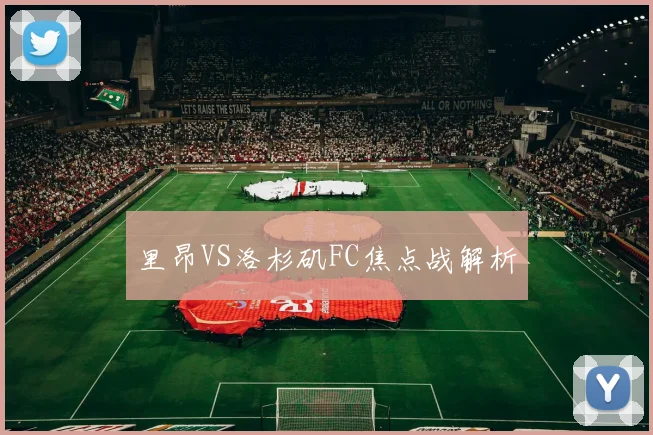 里昂VS洛杉矶FC焦点战解析
