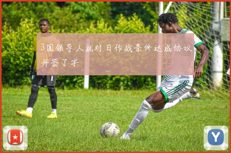 3国领导人就对日作战条件达成协议并签了字