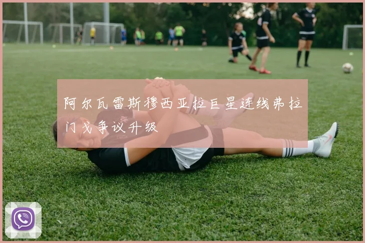 阿尔瓦雷斯穆西亚拉巨星连线弗拉门戈争议升级