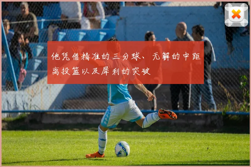 他凭借精准的三分球、无解的中距离投篮以及犀利的突破