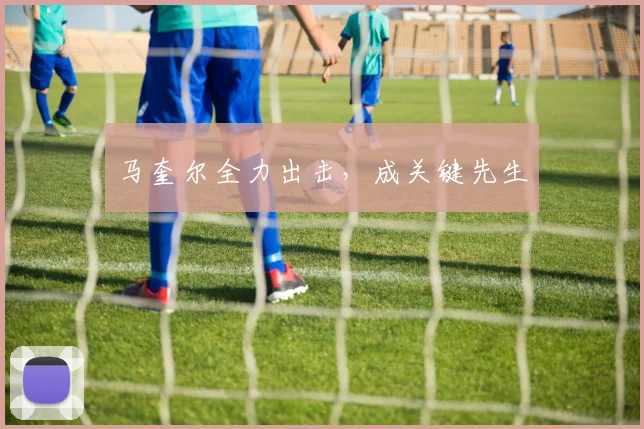 马奎尔全力出击,成关键先生