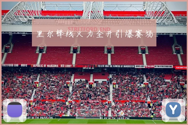 里尔锋线火力全开引爆赛场