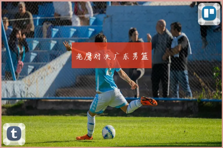 老鹰对决广东男篮