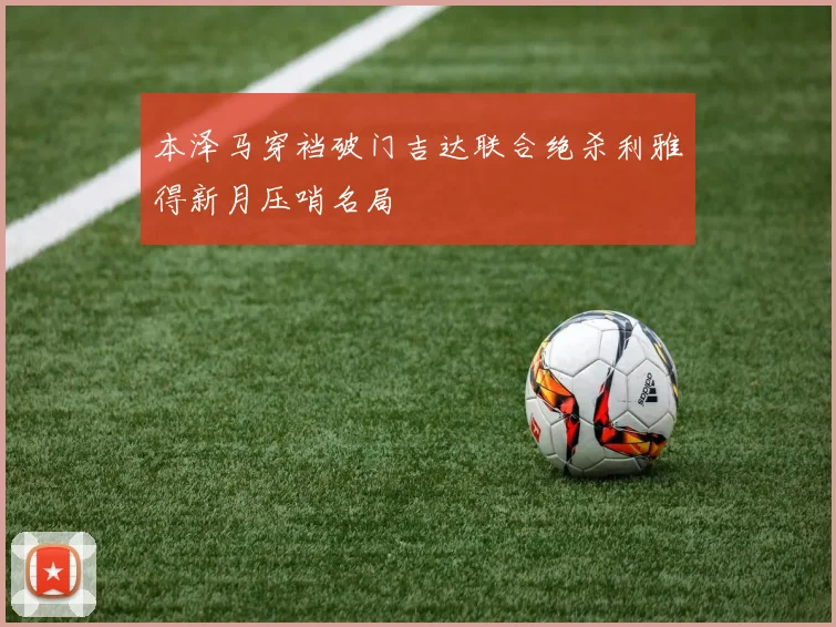本泽马穿裆破门吉达联合绝杀利雅得新月压哨名局