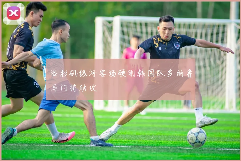 洛杉矶银河客场硬刚韩国队多纳鲁马门将助攻