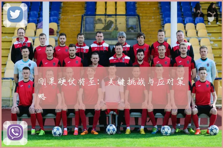 刚果硬仗将至：关键挑战与应对策略