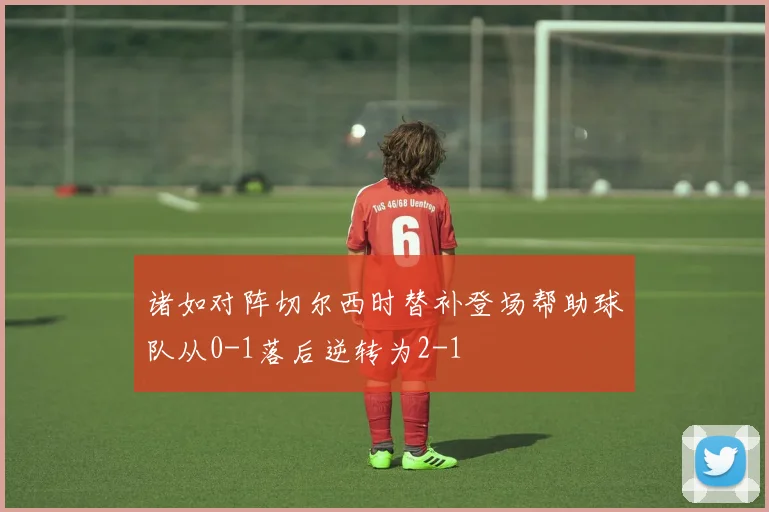 诸如对阵切尔西时替补登场帮助球队从0-1落后逆转为2-1