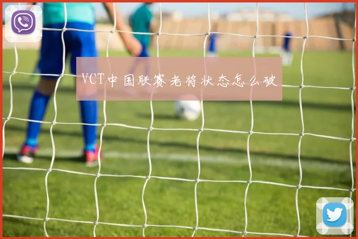 VCT中国联赛老将状态怎么破