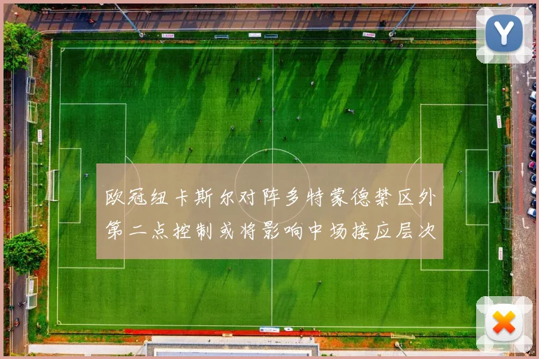欧冠纽卡斯尔对阵多特蒙德禁区外第二点控制或将影响中场接应层次