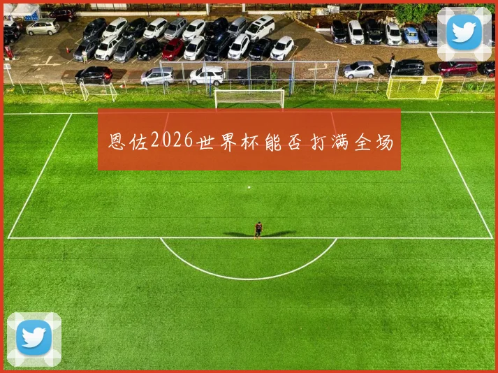 恩佐2026世界杯能否打满全场