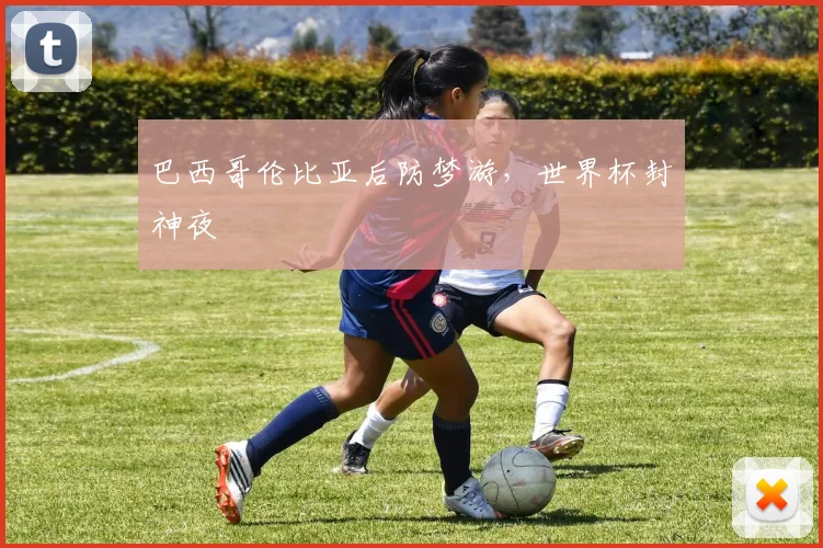 巴西哥伦比亚后防梦游，世界杯封神夜