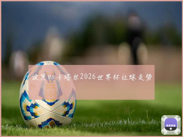 波黑vs卡塔尔2026世界杯让球走势
