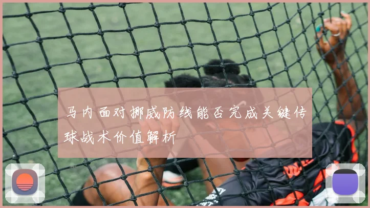 马内面对挪威防线能否完成关键传球战术价值解析