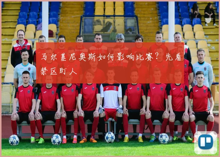 马尔基尼奥斯如何影响比赛?先看禁区盯人