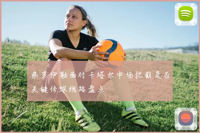 弗罗伊勒面对卡塔尔中场拦截是否关键传球线路盘点