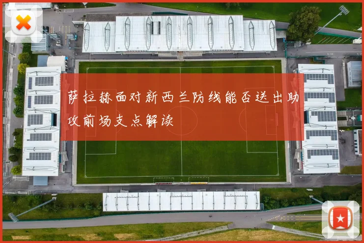 萨拉赫面对新西兰防线能否送出助攻前场支点解读