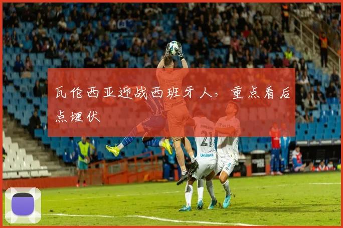 瓦伦西亚迎战西班牙人,重点看后点埋伏