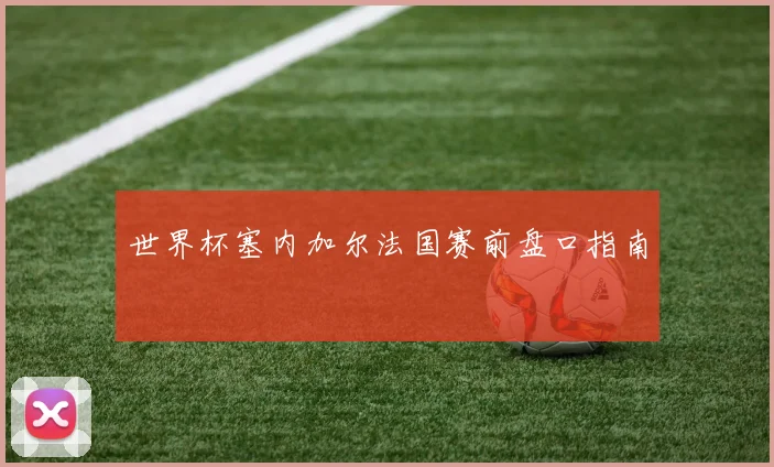世界杯塞内加尔法国赛前盘口指南