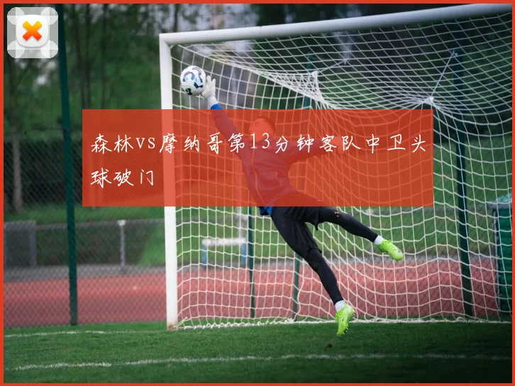 森林vs摩纳哥第13分钟客队中卫头球破门
