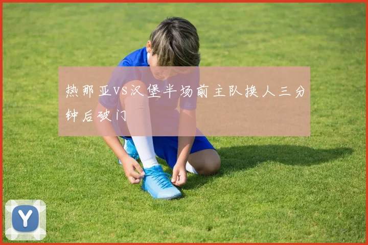 热那亚vs汉堡半场前主队换人三分钟后破门