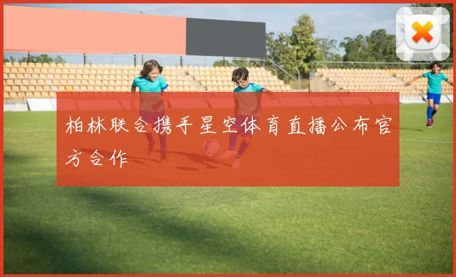 柏林联合携手星空体育直播公布官方合作