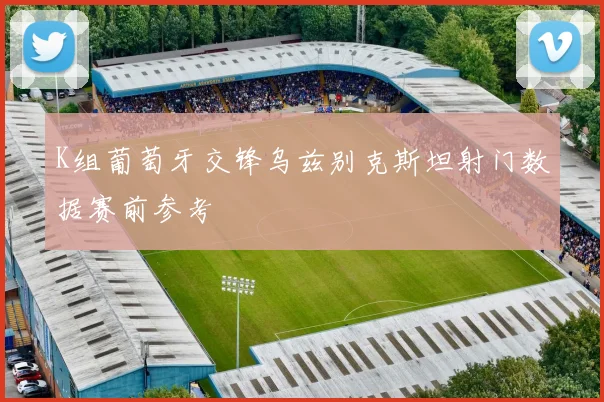 K组葡萄牙交锋乌兹别克斯坦射门数据赛前参考