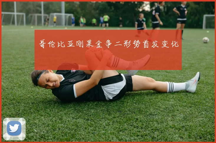哥伦比亚刚果金争二形势首发变化